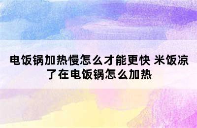 电饭锅加热慢怎么才能更快 米饭凉了在电饭锅怎么加热